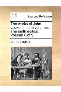 The Works of John Locke, in Nine Volumes. the Ninth Edition. Volume 6 of 9