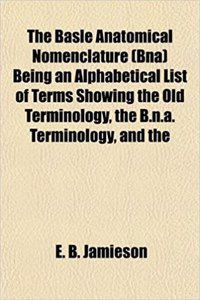The Basle Anatomical Nomenclature (Bna) Being an Alphabetical List of Terms Showing the Old Terminology, the B.N.A. Terminology, and the
