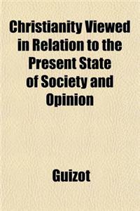 Christianity Viewed in Relation to the Present State of Society and Opinion