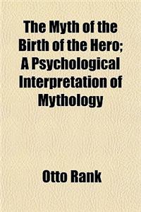 The Myth of the Birth of the Hero; A Psychological Interpretation of Mythology