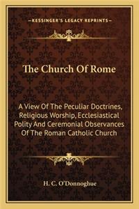 Church Of Rome: A View Of The Peculiar Doctrines, Religious Worship, Ecclesiastical Polity And Ceremonial Observances Of The Roman Catholic Church