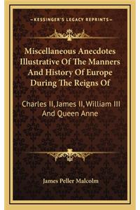 Miscellaneous Anecdotes Illustrative Of The Manners And History Of Europe During The Reigns Of