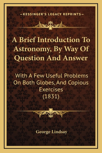 A Brief Introduction To Astronomy, By Way Of Question And Answer