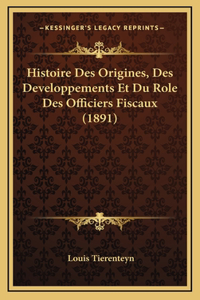Histoire Des Origines, Des Developpements Et Du Role Des Officiers Fiscaux (1891)