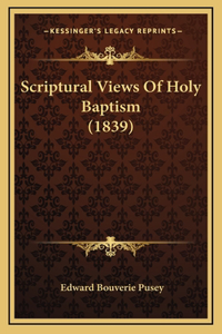 Scriptural Views Of Holy Baptism (1839)