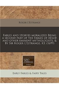Fables and Storyes Moralized Being a Second Part of the Fables of Aesop, and Other Eminent Mythologists, & by Sir Roger l'Estrange, Kt. (1699)