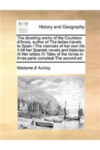 The diverting works of the Countess d'Anois, author of The ladies travels to Spain I The memoirs of her own life II All her Spanish novels and histories III Her letters IV Tales of the fairies in three parts compleat The second ed