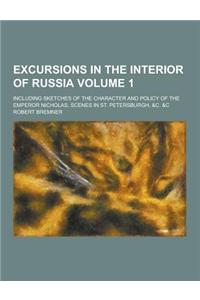 Excursions in the Interior of Russia; Including Sketches of the Character and Policy of the Emperor Nicholas, Scenes in St. Petersburgh, &C. &C Volume