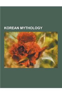 Korean Mythology: Arang (Korean Folklore), Battle of Zhuolu, Cheukshin, Chi You, Dangun, Egg Ghost, Gashin Cult, Gunungshin, Gunung Bonp