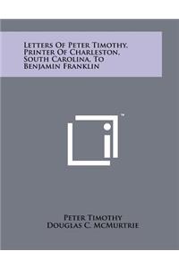 Letters of Peter Timothy, Printer of Charleston, South Carolina, to Benjamin Franklin