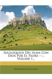 Soliloquios Del Alma Con Dios Por El Padre ---., Volume 1...