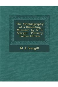 The Autobiography of a Dissenting Minister. by W. P. Scargill