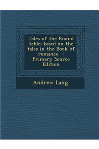 Tales of the Round Table; Based on the Tales in the Book of Romance