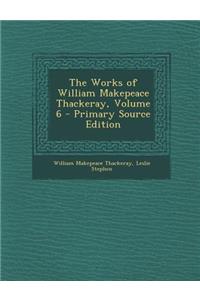 The Works of William Makepeace Thackeray, Volume 6 - Primary Source Edition