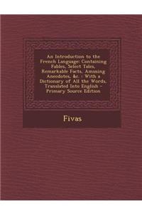 An Introduction to the French Language: Containing Fables, Select Tales, Remarkable Facts, Amusing Anecdotes, &C.: With a Dictionary of All the Words, Translated Into English - Primary Source Edition
