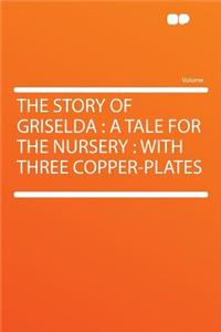 The Story of Griselda: A Tale for the Nursery: With Three Copper-Plates