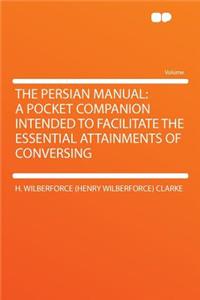 The Persian Manual: A Pocket Companion Intended to Facilitate the Essential Attainments of Conversing
