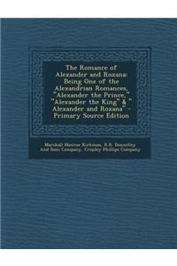 The Romance of Alexander and Roxana: Being One of the Alexandrian Romances, Alexander the Prince, Alexander the King & Alexander and Roxana