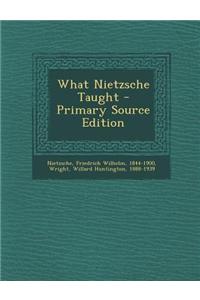 What Nietzsche Taught - Primary Source Edition