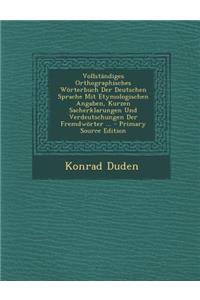 Vollstandiges Orthographisches Worterbuch Der Deutschen Sprache Mit Etymologischen Angaben, Kurzen Sacherklarungen Und Verdeutschungen Der Fremdworter ...