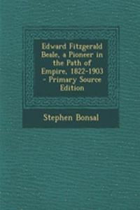Edward Fitzgerald Beale, a Pioneer in the Path of Empire, 1822-1903 - Primary Source Edition