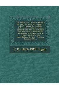 The Making of the New Ireland: An Essay in Social Psychology: Chiefly about the Relation Between the Cultural Studies Conducted by the Gaelic League