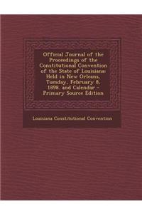 Official Journal of the Proceedings of the Constitutional Convention of the State of Louisiana: Held in New Orleans, Tuesday, February 8, 1898. and Ca