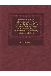 Pawnee County, Nebraska: As It Was, Is, and Is to Be, with a New County Map and Directory: Illustrated... - Primary Source Edition
