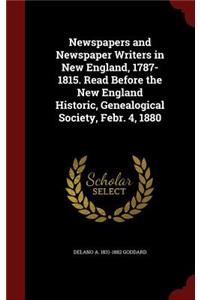 Newspapers and Newspaper Writers in New England, 1787-1815. Read Before the New England Historic, Genealogical Society, Febr. 4, 1880