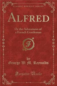 Alfred: Or the Adventures of a French Gentleman (Classic Reprint)