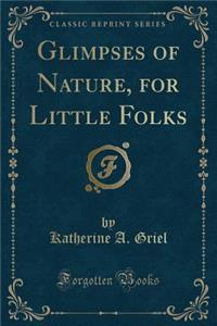 Glimpses of Nature, for Little Folks (Classic Reprint)