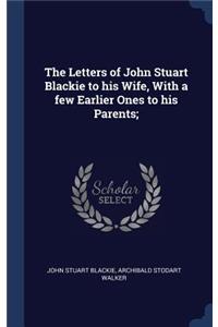 Letters of John Stuart Blackie to his Wife, With a few Earlier Ones to his Parents;