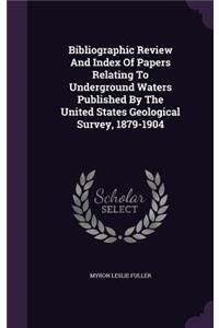 Bibliographic Review and Index of Papers Relating to Underground Waters Published by the United States Geological Survey, 1879-1904