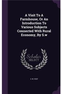 A Visit To A Farmhouse, Or An Introduction To Various Subjects Connected With Rural Economy, By S.w