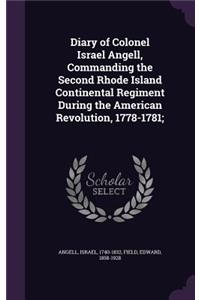 Diary of Colonel Israel Angell, Commanding the Second Rhode Island Continental Regiment During the American Revolution, 1778-1781;