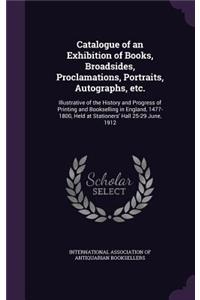 Catalogue of an Exhibition of Books, Broadsides, Proclamations, Portraits, Autographs, etc.