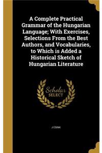 Complete Practical Grammar of the Hungarian Language; With Exercises, Selections From the Best Authors, and Vocabularies, to Which is Added a Historical Sketch of Hungarian Literature