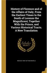 History of Florence and of the Affairs of Italy, From the Earliest Times to the Death of Lorenzo the Magnificent; Together With the Prince, and Various Historical Tracts. A New Translation