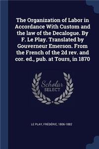 Organization of Labor in Accordance With Custom and the law of the Decalogue. By F. Le Play. Translated by Gouverneur Emerson. From the French of the 2d rev. and cor. ed., pub. at Tours, in 1870