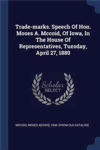 Trade-marks. Speech Of Hon. Moses A. Mccoid, Of Iowa, In The House Of Representatives, Tuesday, April 27, 1880