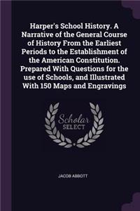 Harper's School History. A Narrative of the General Course of History From the Earliest Periods to the Establishment of the American Constitution. Prepared With Questions for the use of Schools, and Illustrated With 150 Maps and Engravings