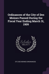 Ordinances of the City of Des Moines Passed During the Fiscal Year Ending March 31, 1909