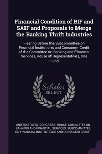 Financial Condition of BIF and SAIF and Proposals to Merge the Banking Thrift Industries
