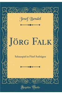 Jï¿½rg Falk: Schauspiel in Fï¿½nf Aufzï¿½gen (Classic Reprint)