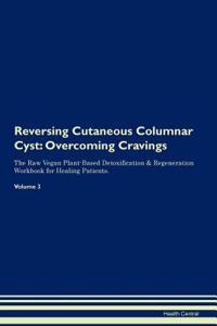 Reversing Cutaneous Columnar Cyst: Overcoming Cravings the Raw Vegan Plant-Based Detoxification & Regeneration Workbook for Healing Patients. Volume 3