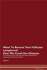 Want To Reverse Your Follicular Lymphoma? How We Cured Our Diseases. The 30 Day Journal for Raw Vegan Plant-Based Detoxification & Regeneration with Information & Tips Volume 1