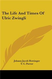 Life And Times Of Ulric Zwingli