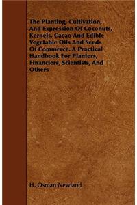 Planting, Cultivation, and Expression of Coconuts, Kernels, Cacao and Edible Vegetable Oils and Seeds of Commerce. a Practical Handbook for Planters, Financiers, Scientists, and Others