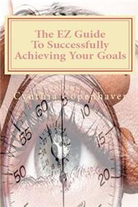 The EZ Guide To Successfully Achieving Your Goals