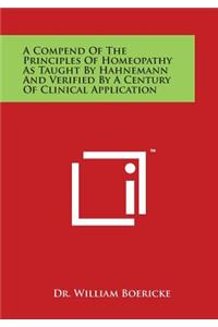 A Compend of the Principles of Homeopathy as Taught by Hahnemann and Verified by a Century of Clinical Application